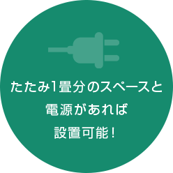 たたみ1畳分のスペースと 電源があれば 設置可能！