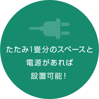 たたみ1畳分のスペースと 電源があれば 設置可能！