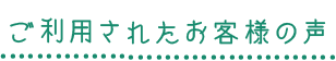 ご利用されたお客様の声